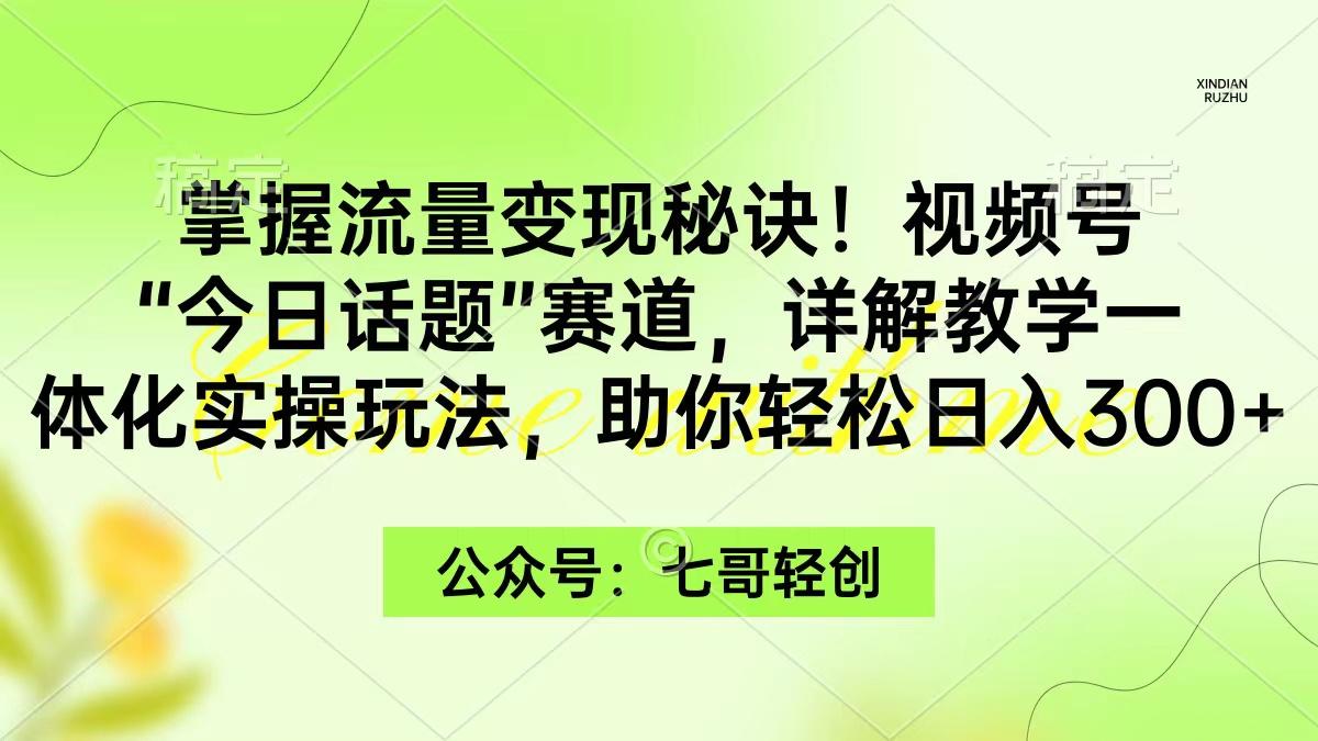 (9437期)掌握流量变现秘诀！视频号“今日话题”赛道，一体化实操玩法，助你日入300+ - 副业联盟-副业联盟