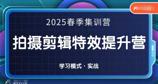 2025春季拍剪全能集训营，拍摄剪辑特效提升营 - 副业联盟-副业联盟