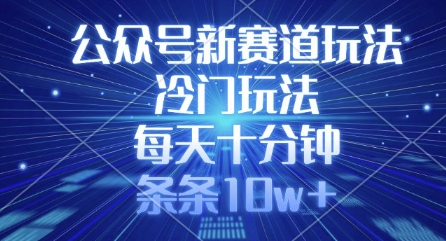 公众号新赛道玩法，冷门玩法，每天十分钟，条条10w+ - 副业联盟-副业联盟