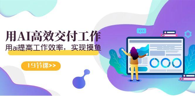 天选 打工人-用AI高效交付工作，用ai提高工作效率，实现摸鱼(19节视频课) - 副业联盟-副业联盟