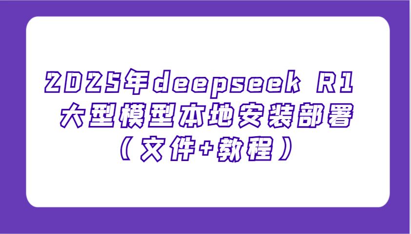 2025年deepseek R1 大型模型本地安装部署(文件+教程)，新手也能快速上手！ - 副业联盟-副业联盟