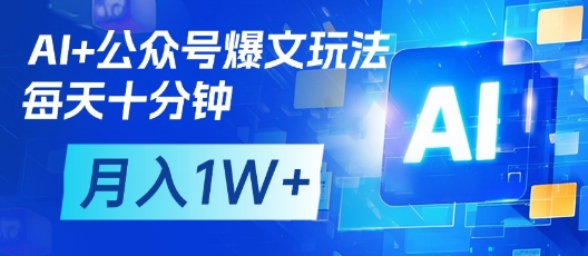 AI+公众号爆文玩法，每天十分钟，批量矩阵操作，月入1W+ - 副业联盟-副业联盟