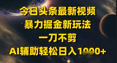今日头条最新美女视频暴力掘金新玩法，一刀不剪，AI辅助轻松日入1k+ - 副业联盟-副业联盟