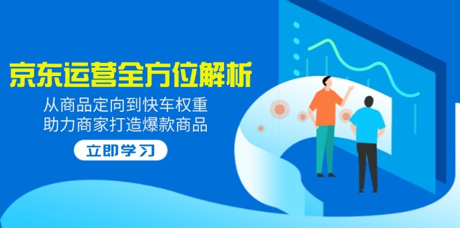 2025京东运营全方位解析：从商品定向到快车权重，助力商家打造爆款商品 - 副业联盟-副业联盟