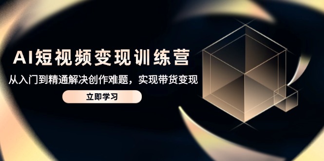 AI短视频变现训练营，从入门到精通解决创作难题，实现带货变现 - 副业联盟-副业联盟