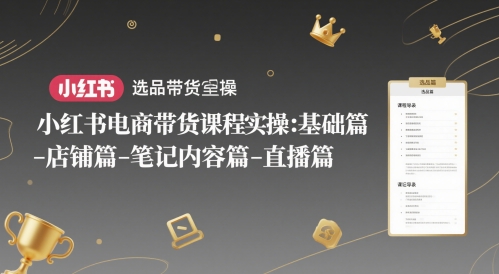 小红书电商带货课程实操：基础篇-选品篇-店铺篇-笔记内容篇-直播篇 - 副业联盟-副业联盟
