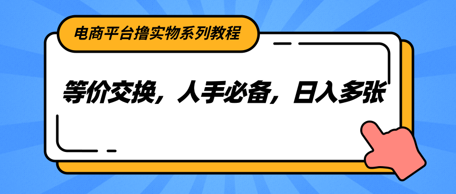 电商平台撸实物系列教程，等价交换，人手必备，日入多张 - 副业联盟-副业联盟