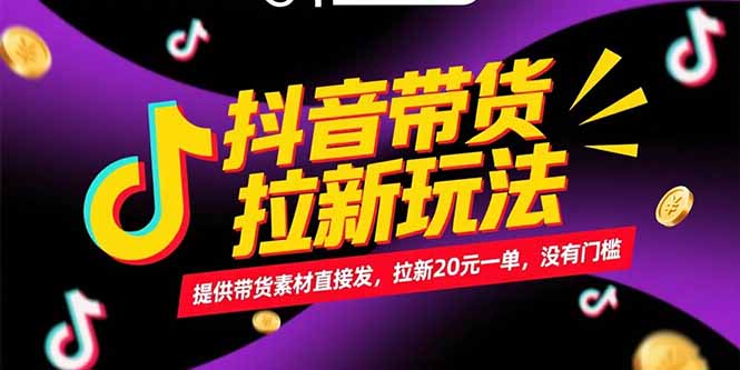 抖音带货拉新玩法，提供带货素材直接发，拉新20元一单，没有门槛 - 副业联盟-副业联盟
