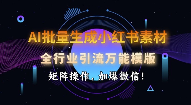 AI批量生成小红书素材，全行业引流万能模版，矩阵操作，加爆微信 - 副业联盟-副业联盟