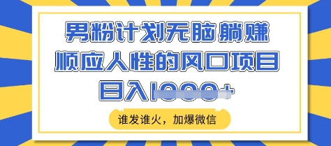 男粉计划无脑躺Z，顺应人性的风口项目，谁发谁火，加爆微信，日入多张【揭秘】 - 副业联盟-副业联盟