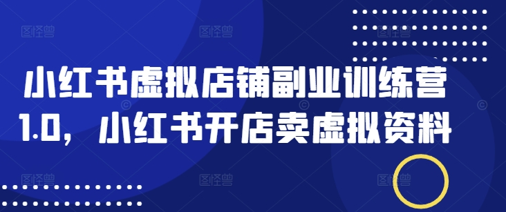 小红书虚拟店铺副业训练营1.0，小红书开店卖虚拟资料 - 副业联盟-副业联盟