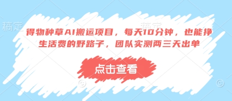 得物种草AI搬运项目，每天10分钟，也能挣生活费的野路子，团队实测两三天出单 - 副业联盟-副业联盟