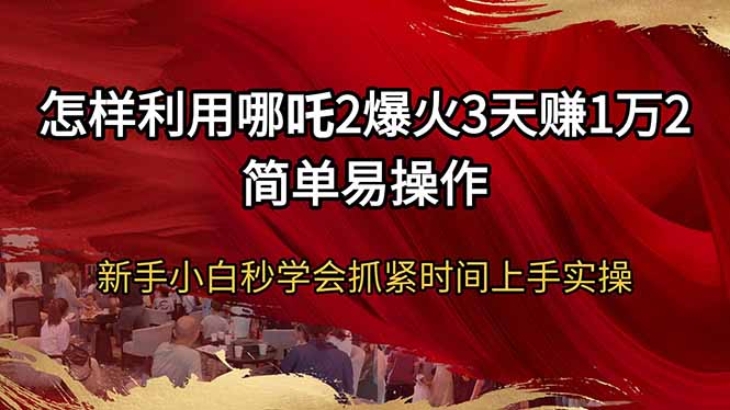 怎样利用哪吒2爆火3天赚1万2简单易操作新手小白秒学会抓紧时间上手实操 - 副业联盟-副业联盟