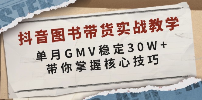抖音图书带货实战教学，单月GMV稳定30W+，带你掌握核心技巧 - 副业联盟-副业联盟