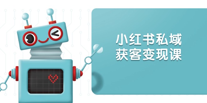 小红书私域获客变现：账号设置/内容创作/规则解读/投放策略/获客技巧等 - 副业联盟-副业联盟