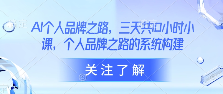 AI个人品牌之路，​三天共10小时小课，个人品牌之路的系统构建 - 副业联盟-副业联盟