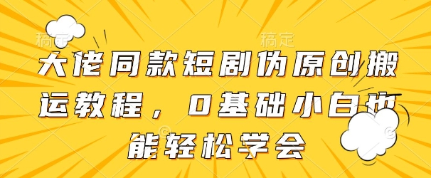 大佬同款短剧伪原创搬运方法，0基础小白也能轻松学会 - 副业联盟-副业联盟