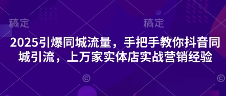 2025引爆同城流量，手把手教你抖音同城引流，上万家实体店实战营销经验 - 副业联盟-副业联盟