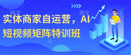 实体商家自运营，AI短视频矩阵特训班 - 副业联盟-副业联盟