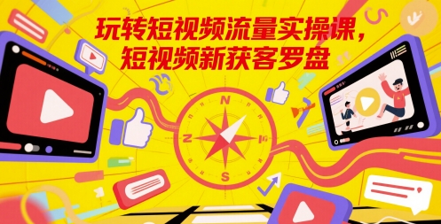 玩转短视频流量实操课，短视频新获客罗盘 - 副业联盟-副业联盟