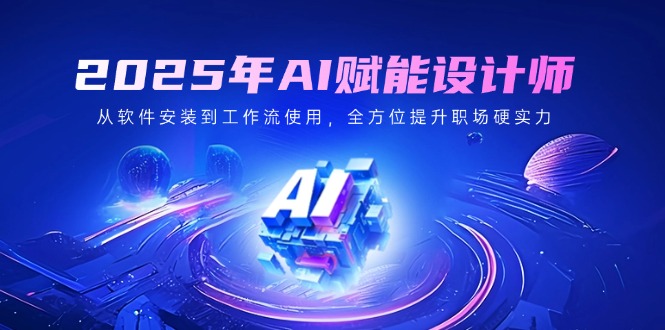 2025年AI赋能设计师：从软件安装到工作流使用，全方位提升职场硬实力 - 副业联盟-副业联盟