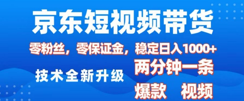 京东短视频带货，2025火爆项目，0粉丝，0保证金，操作简单，2分钟一条原创视频，日入1k【揭秘】 - 副业联盟-副业联盟