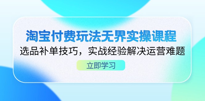 淘宝付费玩法无界实操课程，选品补单技巧，实战经验解决运营难题 - 副业联盟-副业联盟