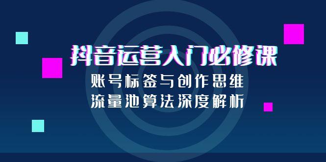 抖音运营入门必修课，账号标签与创作思维，流量池算法深度解析 - 副业联盟-副业联盟