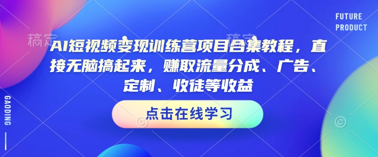AI短视频变现训练营项目合集教程，直接无脑搞起来，赚取流量分成、广告、定制、收徒等收益(0302更新) - 副业联盟-副业联盟