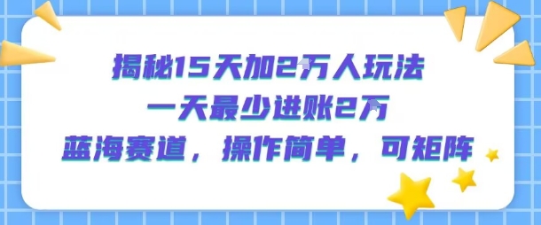 揭秘15天加2W人玩法，一天最少2万进账，蓝海赛道，操作简单，可矩阵 - 副业联盟-副业联盟
