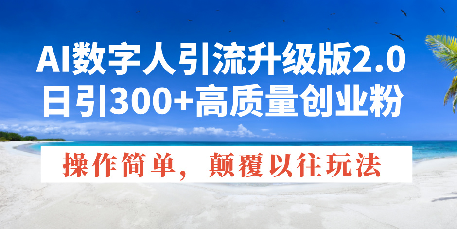 AI数字人引流升级版2.0，日引300+高质量创业粉，操作简单，颠覆以往玩法 - 副业联盟-副业联盟