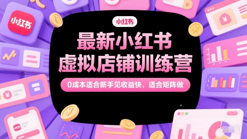 最新小红书虚拟店铺训练营，0成本适合新手见收益快，适合矩阵做 - 副业联盟-副业联盟