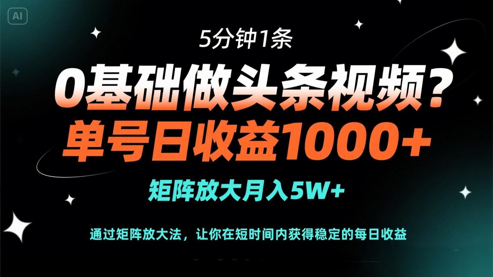 0基础做头条视频？5分钟1条，单号日收益1000+，矩阵放大月入5W+ - 副业联盟-副业联盟