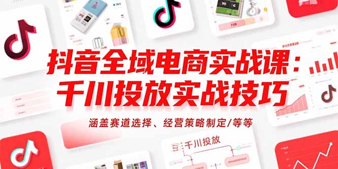 抖音全域电商实战课：千川投放实战技巧，涵盖赛道选择、经营策略制定/等等 - 副业联盟-副业联盟