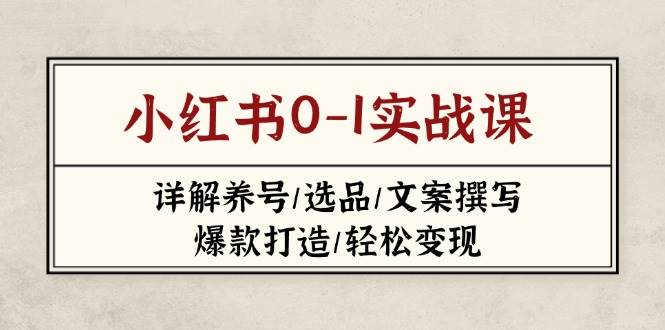 小红书0-1实战课(2023-2025)，详解养号/选品/文案撰写/爆款打造/轻松变现 - 副业联盟-副业联盟