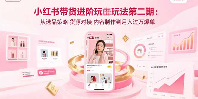 小红书带货进阶玩法第二期：从选品策略 货源对接 内容制作到月入过万爆单 - 副业联盟-副业联盟