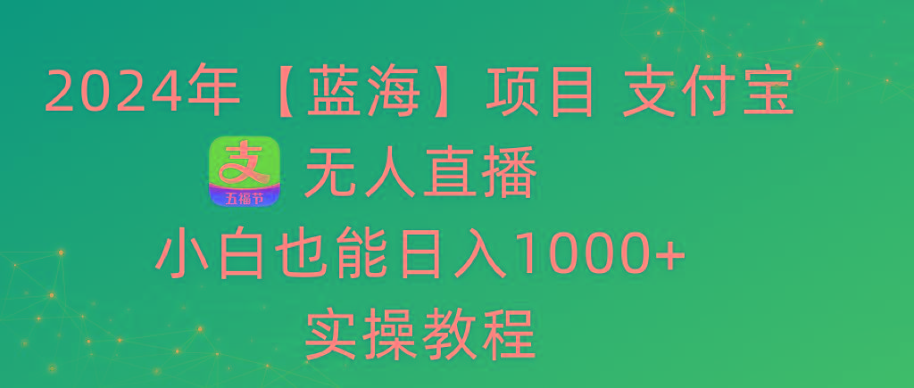 2024年【蓝海】项目 支付宝无人直播 小白也能日入1000+ 实操教程 - 副业联盟-副业联盟