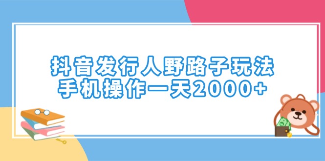 抖音发行人野路子玩法，手机操作一天2000+ - 副业联盟-副业联盟