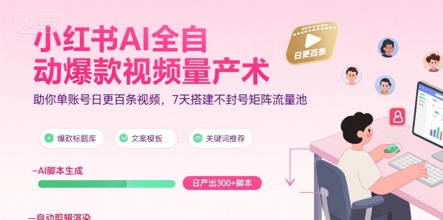 小红书AI全自动爆款视频量产术，助你单账号日更百条视频，7天搭建不封号矩阵流量池 - 副业联盟-副业联盟