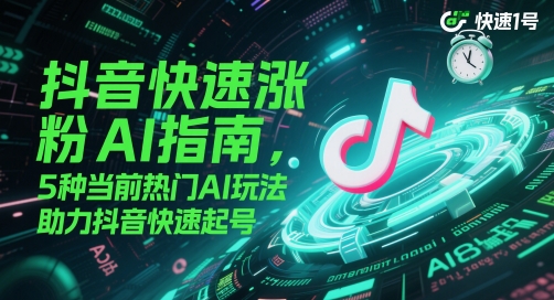 抖音快速涨粉AI指南，5种当前热门AI玩法，助力抖音快速起号 - 副业联盟-副业联盟