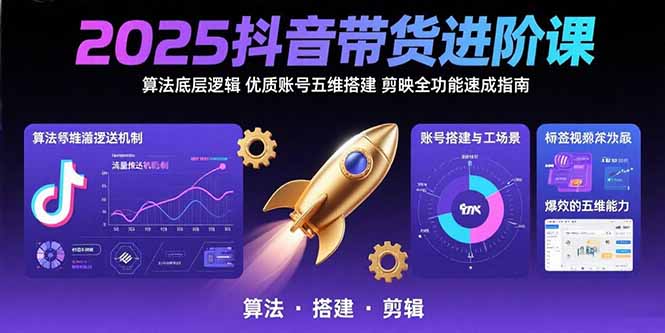 2025抖音带货进阶课：算法底层逻辑,优质账号五维搭建,剪映全功能速成指南 - 副业联盟-副业联盟
