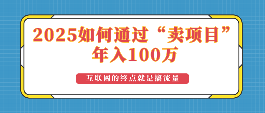 2025年如何通过“卖项目”实现100万收益：最具潜力的盈利模式解析 - 副业联盟-副业联盟