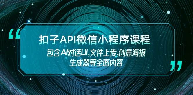 扣子API微信小程序课程，包含AI对话UI,文件上传,创意海报生成器等全面内容 - 副业联盟-副业联盟