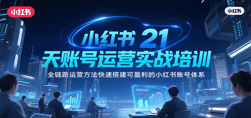 小红书21天账号运营实战培训，全链路运营方法快速搭建可盈利的小红书账号体系 - 副业联盟-副业联盟