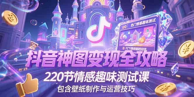 抖音神图变现全攻略，220节情感趣味测试课，包含壁纸制作与运营技巧 - 副业联盟-副业联盟
