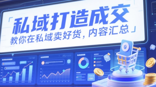 私域打造成交，教你在私域卖好货，内容汇总 - 副业联盟-副业联盟