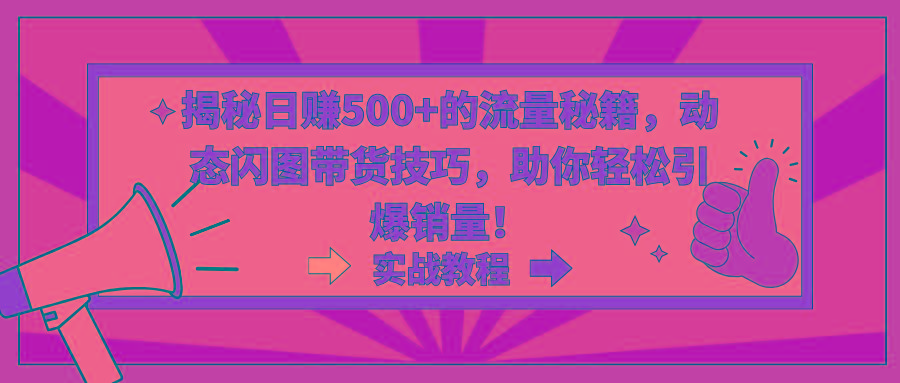 揭秘日赚500+的流量秘籍，动态闪图带货技巧，助你轻松引爆销量！ - 副业联盟-副业联盟