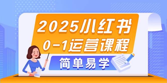 2025小红书0-1运营课程，选品、素材、笔记制作与发布技巧 - 副业联盟-副业联盟