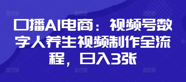 口播AI电商：视频号数字人养生视频制作全流程，日入3张 - 副业联盟-副业联盟