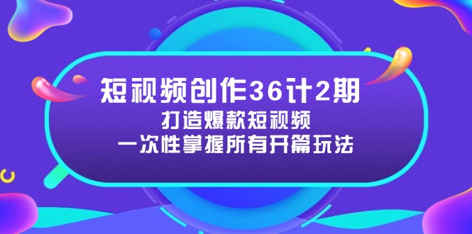 短视频创作36计2期：打造爆款短视频所需的各类开篇技巧，提升视频吸引力 - 副业联盟-副业联盟